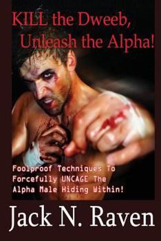 Paperback Kill the Dweeb, Unleash the Alpha: Foolproof Techniques To Forcefully UNCAGE The Alpha Male Hiding Within! Book