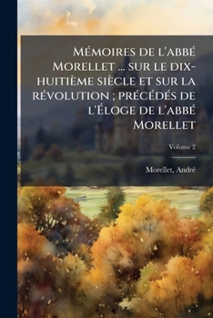 Paperback Mémoires de l'abbé Morellet ... sur le dix-huitième siècle et sur la révolution; précédés de l'Éloge de l'abbé Morellet; Volume 2 [French] Book