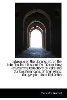 Paperback Catalogue of the Library: &C. of the Late Charles I. Bushnell, Esq., Comprising His Extensive Collec Book