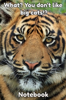 What? You Don't Like Big Cats? Notebook: - Big Tigress - Funny Cat Saying 6x9 Inches 120 Pages With Kitten Illustrations On Each Page For Feline ... Your Favorite Kitty Each Time You Write In It