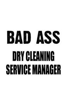 Bad Ass Dry Cleaning Service Manager: Best Dry Cleaning Service Manager Notebook, Dry Cleaning Service Managing/Organizer Journal Gift, Diary, Doodle ... | 6 x 9 Compact Size, 109 Blank Lined Pages