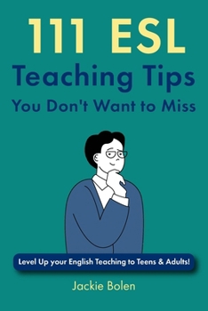 111 ESL Teaching Tips You Don't Want to Miss: Level Up your English Teaching to Teens & Adults! (Teaching ESL/EFL to Teenagers and Adults)