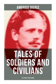 TALES OF SOLDIERS AND CIVILIANS (26 Stories in One eBook): Including Chickamauga, An Occurrence at Owl Creek Bridge, The Mocking-Bird and more