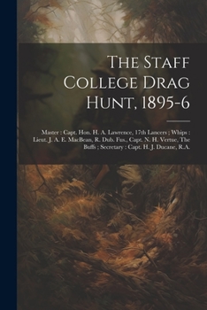 Paperback The Staff College Drag Hunt, 1895-6: Master: Capt. Hon. H. A. Lawrence, 17th Lancers; Whips: Lieut. J. A. E. MacBean, R. Dub. Fus., Capt. N. H. Vertue Book