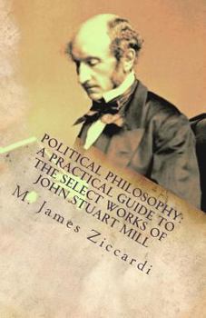 Paperback Political Philosophy: A Practical Guide to the Select Works of John Stuart Mill Book