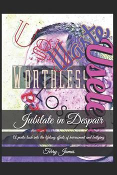 Paperback Jubilate in Despair: A Poetic Look Into the Lifelong Effects of Harrasment and Bullying Book