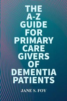 Paperback The A-Z Guide For Primary Care Givers Of Dementia Patients Book