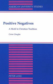 Positive Negatives: A Motif in Christian Tradition (American University Studies Series VII, Theology and Religion)