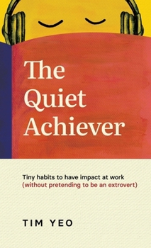 The Quiet Achiever: Tiny habits to have impact at work (without pretending to be extroverts)