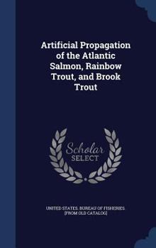 Hardcover Artificial Propagation of the Atlantic Salmon, Rainbow Trout, and Brook Trout Book