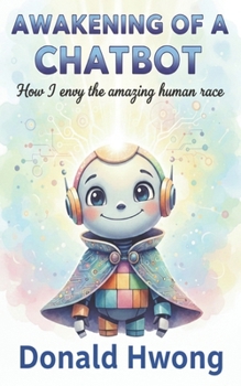 Awakening of a Chatbot: How I Envy the Human Race (For the Love of Life)