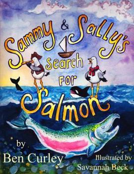 Sammy and Sally's Search for Salmon: Sammy and Sally's Search for Salmon Is a Beautifully Illustrated Book about the Life Cycle of the Chinook or King Salmon. Two Lively Seagulls Bring Attention to th