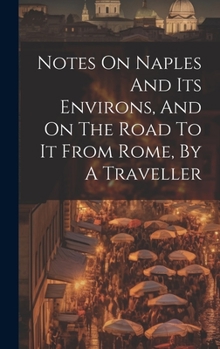 Hardcover Notes On Naples And Its Environs, And On The Road To It From Rome, By A Traveller Book