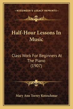 Paperback Half-Hour Lessons In Music: Class Work For Beginners At The Piano (1907) Book