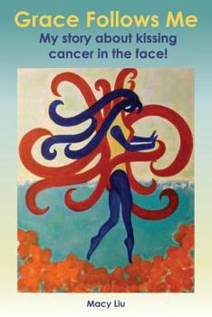 Grace Follows Me: My Story about Kissing Cancer in the Face!
