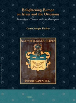 Hardcover Enlightening Europe on Islam and the Ottomans: Mouradgea d'Ohsson and His Masterpiece Book