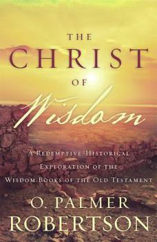 Paperback The Christ of Wisdom: A Redemptive-Historical Exploration of the Wisdom Books of the Old Testament Book