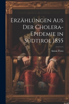 Erz�hlungen Aus Der Cholera-Epidemie in S�dtirol 1855