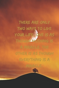 There are only two ways to live your life. One is as though nothing is a miracle. The other is as though everything is a miracle.: Positive Notebook, ... Perfect For Gift  (110 Pages, Blank, 6x9)