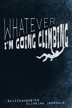 Paperback Whatever... I'm Going Climbing: Funky climbers notebook for freeclimber, boulderers and mountaineers to sketch or write down training progresses and a Book