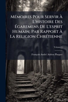 Dictionnaire Des H�r�sies, Des Erreurs Et Des Schismes, Ou, M�moires Pour Servir � l'Histoire Des �garemens de l'Esprit Humain Par Rapport � La Religion Chr�tienne; Volume 1