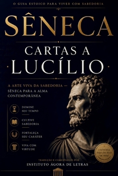 Cartas a Lucílio: A Arte Viva da Sabedoria — Sêneca para a Alma Contemporânea: Como a Filosofia Estoica Pode Curar a Ansiedade, a Comparação Social e ... Felicidade no Século XXI (Portuguese Edition)