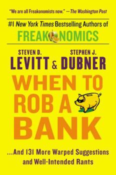 When to Rob a Bank: ...And 131 More Warped Suggestions and Well-Intended Rants - Book #4 of the Freakonomics