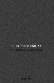 Paperback Fight Your Own War: Power Electronics and Noise Culture Book