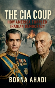 The CIA Coup: How America Toppled Iranian Democracy