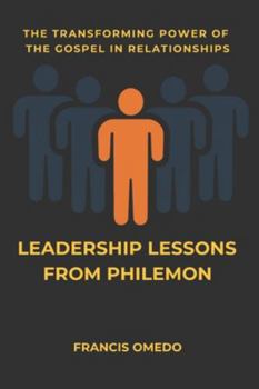 LEADERSHIP LESSONS FROM PHILEMON: The Transforming Power of the Gospel in Relationships