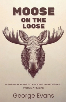 Paperback Moose on the Loose: A survival guide to avoiding unnecessary moose attacks: Your Essential Humor Guide to Outrunning, Outsmarting, and Outweirding the Book