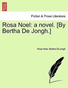 Rosa Noel: a novel. [By Bertha De Jongh.]
