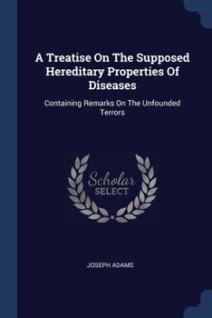 Paperback A Treatise On The Supposed Hereditary Properties Of Diseases: Containing Remarks On The Unfounded Terrors Book