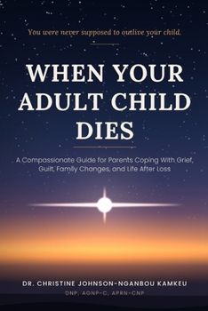 When Your Adult Child Dies: A Compassionate Guide for Parents Coping With Grief, Guilt, Family Changes, and Life After Loss