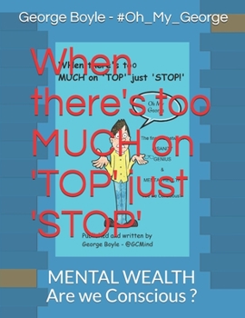 When there's too MUCH on 'TOP' just 'STOP': The fine line between INSANITY GENIUS & MENTAL HEALTH Are we Conscious?