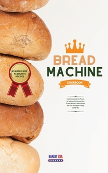 Bread Machine Cookbook #1 American's Favourite Recipes: Your Ultimate Guide With Pictures For Beginners And Advanced Users To Enjoy Delicious & ... With Every Bread Maker Including GLUTEN FREE