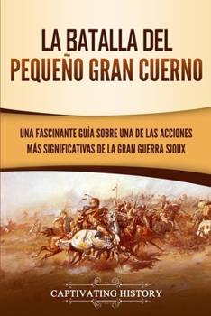 Paperback La Batalla del Pequeño Gran Cuerno: Una Fascinante Guía sobre una de las Acciones Más Significativas de la Gran Guerra Sioux [Spanish] Book