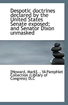 Paperback Despotic Doctrines Declared by the United States Senate Exposed; And Senator Dixon Unmasked Book
