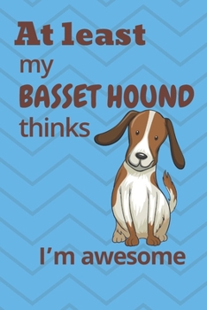 At least My Basset Hound thinks I’m awesome: For Basset Hound Dog Fans