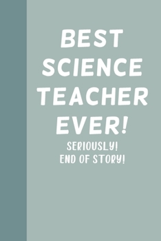 Best Science Teacher Ever! Seriously! End of Story!: Blank Lined Journal Notebook for Writing Notes, Lists, Ideas, and More | Stylish Cover Design in Teal with Funny Quote