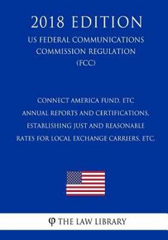 Connect America Fund - ETC Annual Reports and Certifications, Establishing Just and Reasonable Rates for Local Exchange Carriers (US Federal Communications Commission Regulation) (FCC)