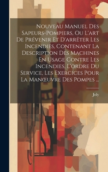 Hardcover Nouveau Manuel Des Sapeurs-Pompiers, Ou L'art De Prévenir Et D'arrêter Les Incendies, Contenant La Description Des Machines En Usage Contre Les Incend [French] Book