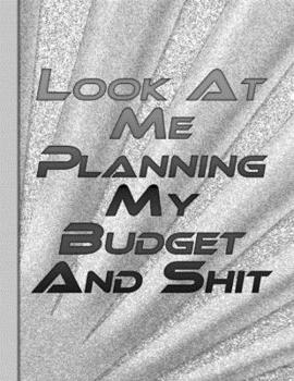 Look At Me Planning My Budget And Shit: Daily Weekly Monthly Budget Planner Workbook Expense Finance Budget Large Format 8,5" x 11" (21.59cm x 27.94 cm) 146 Pages