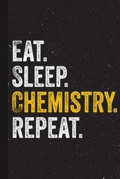 Eat Sleep Chemistry Repeat: Chemistry Lover Blank Lined Notebook for Chemist Funny Chemist Gifts Cool Gift Idea for Men Women Present Thanksgiving Birthday Party Journal for Him Her