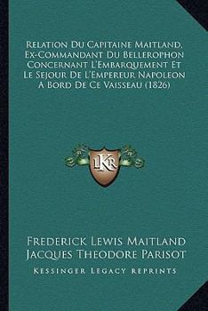 Paperback Relation Du Capitaine Maitland, Ex-Commandant Du Bellerophon Concernant L'Embarquement Et Le Sejour De L'Empereur Napoleon A Bord De Ce Vaisseau (1826 [French] Book