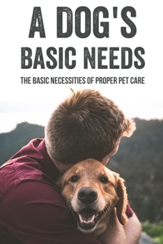 Paperback A Dog's Basic Needs: The Basic Necessities Of Proper Pet Care: Basic Needs For Your Dog Book