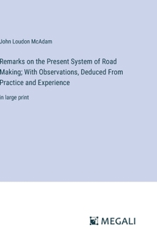 Hardcover Remarks on the Present System of Road Making; With Observations, Deduced From Practice and Experience: in large print Book