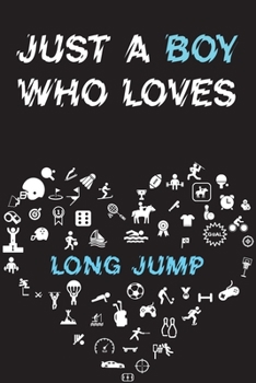 Just A Boy Who Loves LONG JUMP Notebook: Simple Notebook, Awesome Gift For Boys, Decorative Journal for LONG JUMP Lover: Notebook /Journal Gift, Decorative Pages,100 pages, 6x9, Soft cover, Mate Finis
