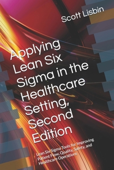 Paperback Applying Lean Six Sigma in the Healthcare Setting, Second Edition: Lean Six Sigma Tools for Improving Patient Flow, Quality, Safety, and Healthcare Op Book