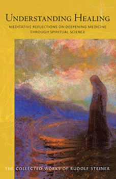 Paperback Understanding Healing: Meditative Reflections on Deepening Medicine Through Spiritual Science (Cw 316) Volume 316 Book